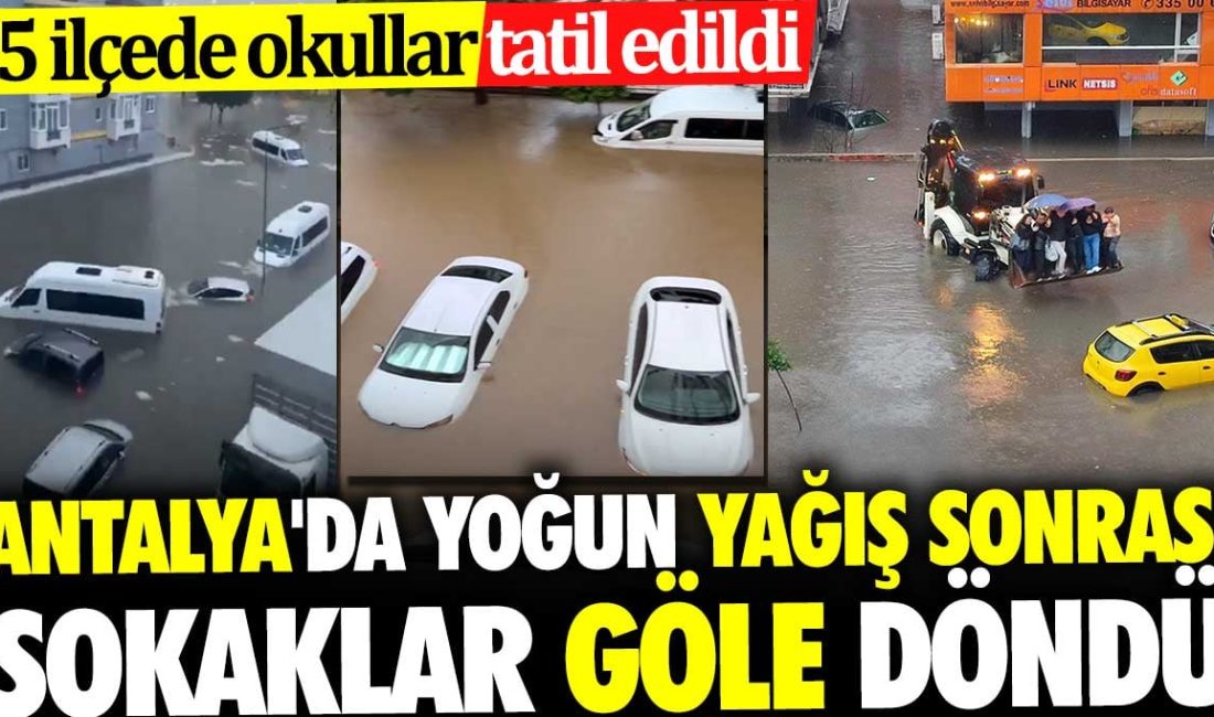 Antalya’da yoğun yağış sonrası sokaklar göle döndü. 5 ilçede okullar