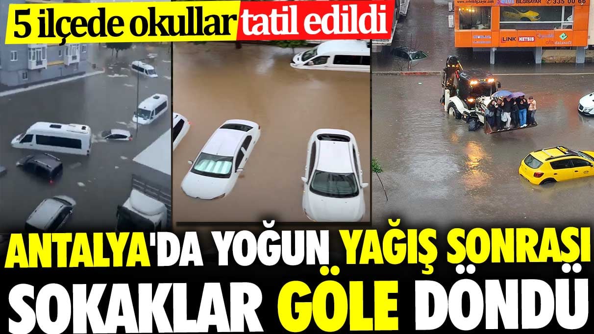 Antalya’da yoğun yağış sonrası sokaklar göle döndü. 5 ilçede okullar