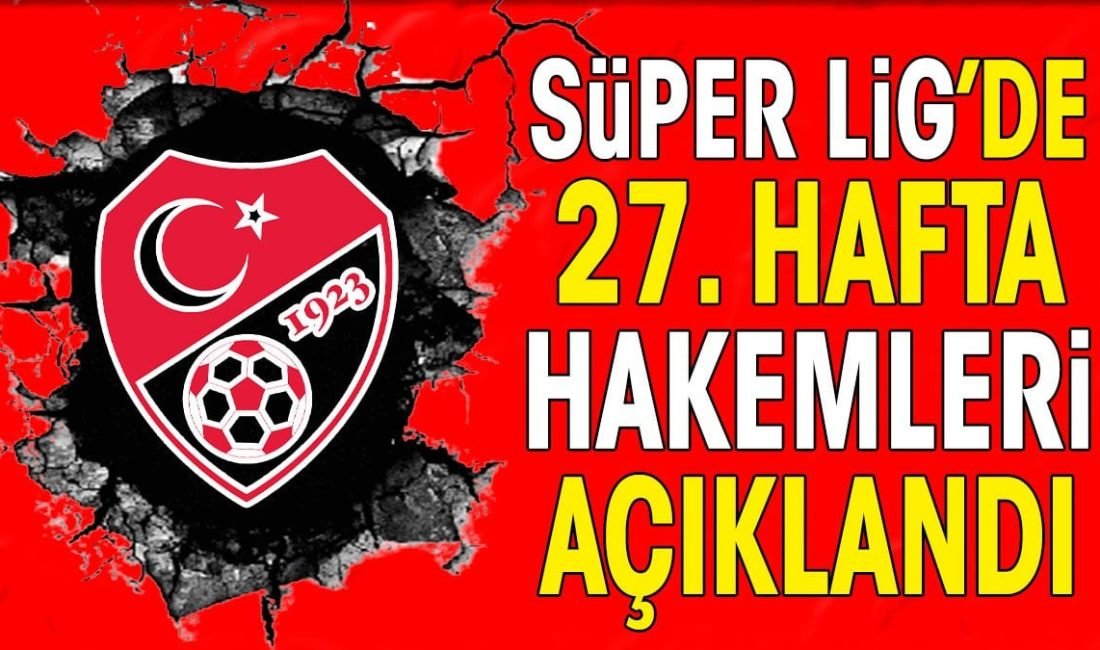 Süper Lig’de 27. hafta maçlarını yönetecek hakemler belli oldu. Lider