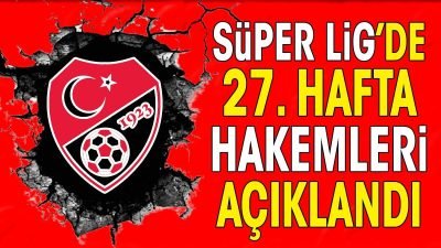 Süper Lig’de 27. hafta maçlarını yönetecek hakemler belli oldu. Lider