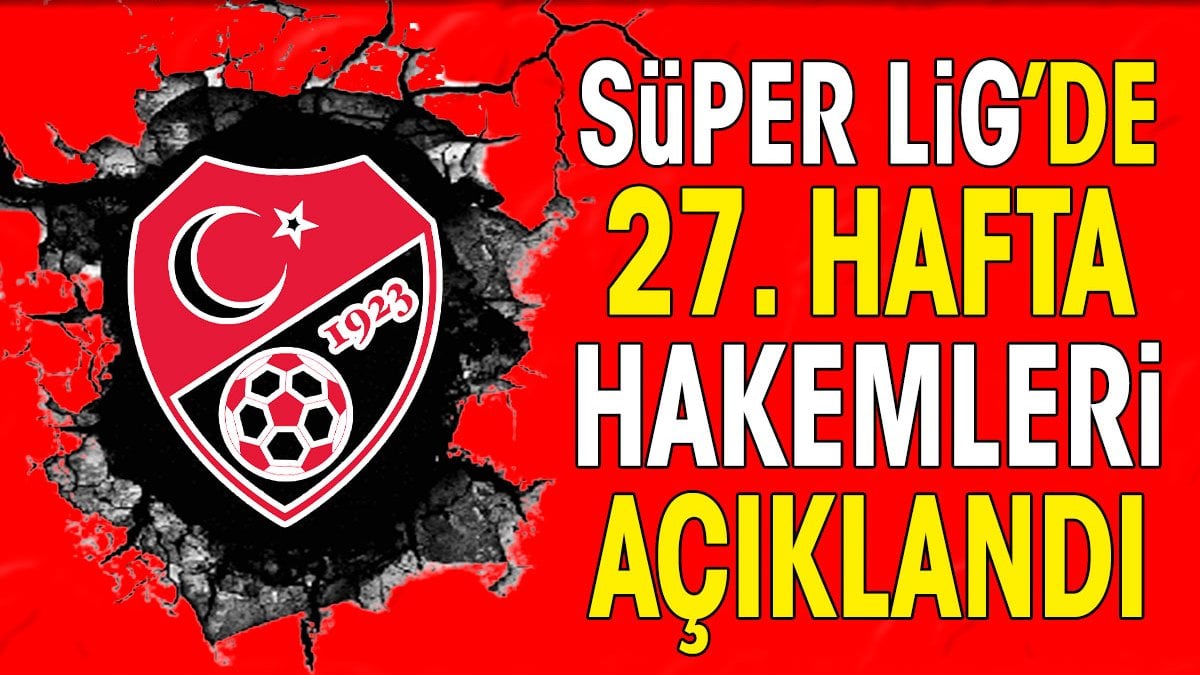 Süper Lig’de 27. hafta maçlarını yönetecek hakemler belli oldu. Lider