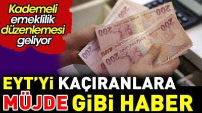 EYT'yi kaçıranlar için müjde gibi bir haber: Kademeli emeklilik düzenlemesi