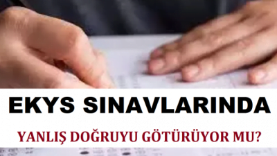 EKYS SINAVLARINDA YANLIŞ DOĞRUYU GÖTÜRÜYOR MU?