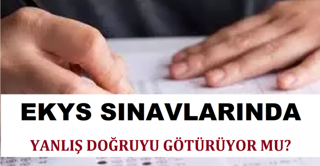EKYS SINAVLARINDA YANLIŞ DOĞRUYU GÖTÜRÜYOR MU?