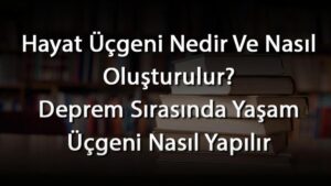 Hayat Üçgeni Nedir Ve Nasıl Oluşturulur? Deprem Sırasında Yaşam Üçgeni