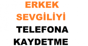 Erkek Arkadaşı Sevgiliyi Rehbere, Telefona Romantik Kaydetme Önerileri Nelerdir? Mehlikam