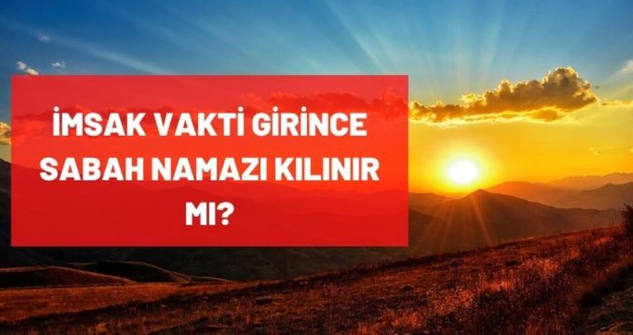 İmsak vakti girince sabah namazı kılınır mı? İmsak vaktinden sonra