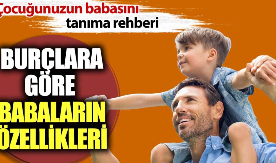 Burçlara göre babaların özellikleri. Çocuğunuzun babasını tanıma rehberi... Hangi Burç