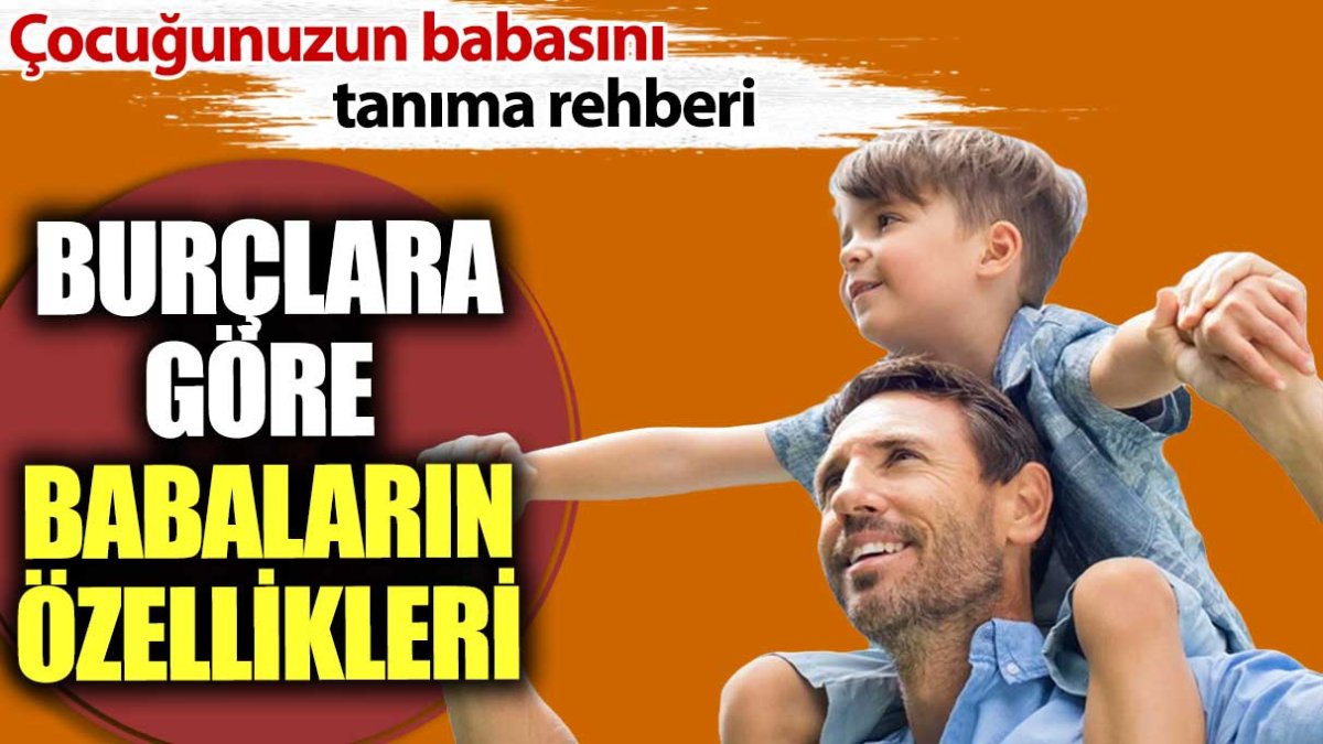 Burçlara göre babaların özellikleri. Çocuğunuzun babasını tanıma rehberi... Hangi Burç