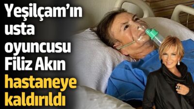 Filiz Akın hastaneye kaldırıldı... Bir süredir sağlık sorunlarıyla mücade eden