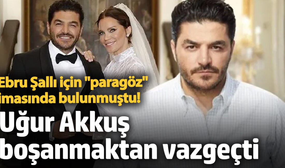 EBRU ŞALLI UĞUR AKKUŞ BOŞANMA DAVASI, UĞUR AKKUŞ EBRU ŞALLI