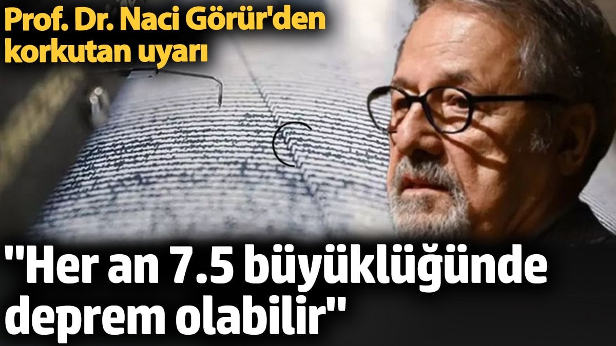 Naci Görür'ün uyarısı ne anlama geliyor?