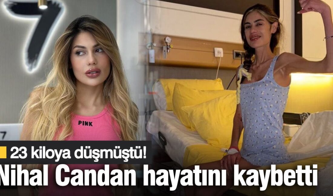 Nihal Candan, anoreksiya nervoza hastalığı nedeniyle hayatını kaybetti. 30 yaşındaki