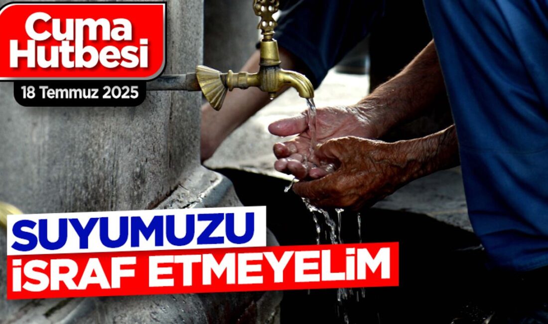 18 Temmuz 2025 Cuma hutbesinde Diyanet, su israfına karşı uyarıda
