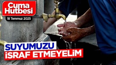 18 Temmuz 2025 Cuma hutbesinde Diyanet, su israfına karşı uyarıda