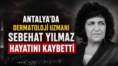  Sebehat Yılmaz vefat etti. Antalya'nın tanınmış dermatoloji uzmanının ölüm