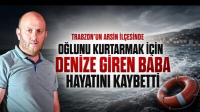 48 yaşındaki baba  Fatih Kurutçu, Trabzon Arsin'de oğlunu kurtarırken