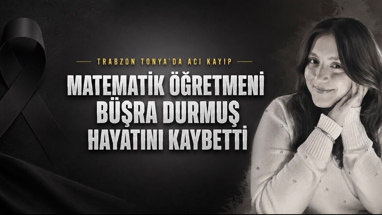 Trabzonlu genç matematik öğretmeni Büşra Durmuş, 25 yaşında hayatını kaybetti.